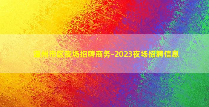 温州市区夜场招聘商务-2023夜场招聘信息