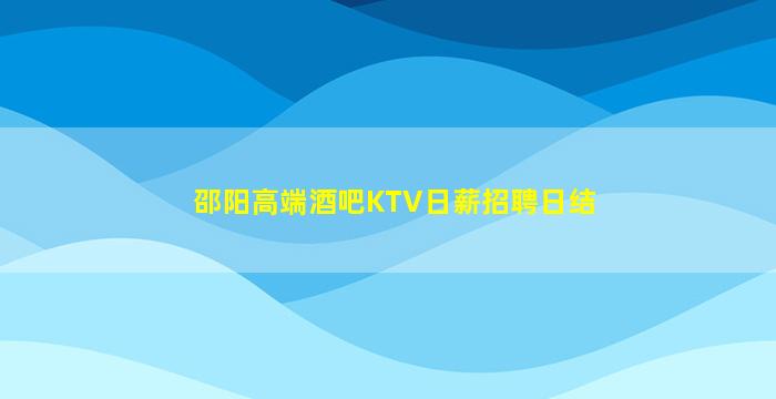 邵阳高端酒吧KTV日薪招聘日结